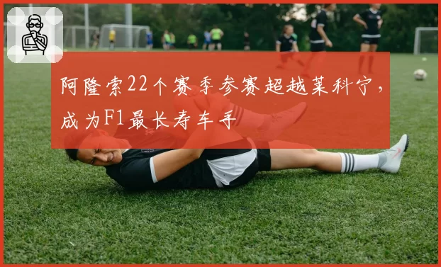 阿隆索22个赛季参赛超越莱科宁，成为F1最长寿车手