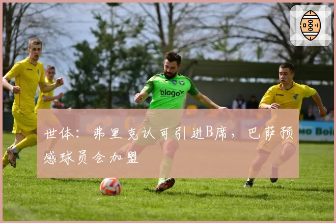 世体:弗里克认可引进B席,巴萨预感球员会加盟