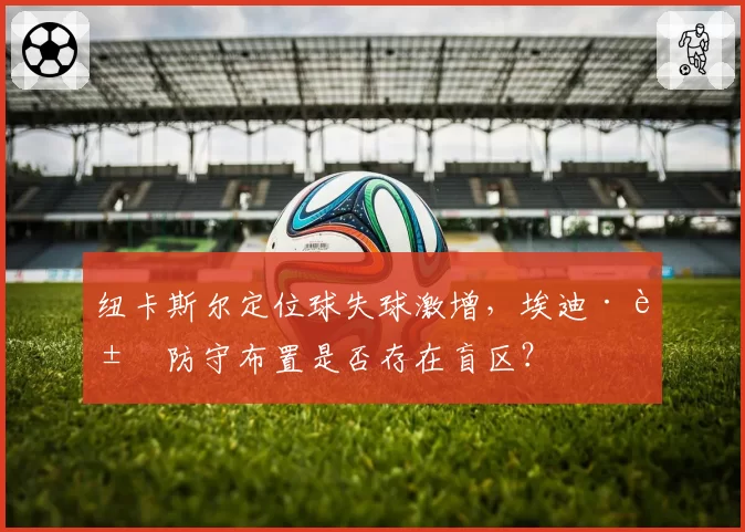 纽卡斯尔定位球失球激增，埃迪·豪防守布置是否存在盲区？