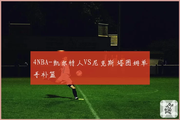 4NBA-凯尔特人VS尼克斯 塔图姆单手补篮