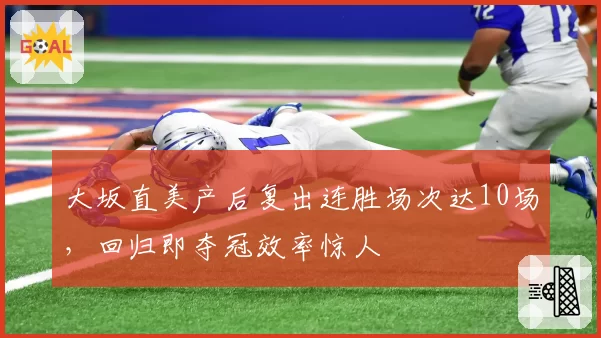 大坂直美产后复出连胜场次达10场，回归即夺冠效率惊人
