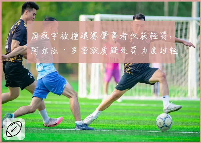 周冠宇被撞退赛肇事者仅获轻罚，阿尔法·罗密欧质疑处罚力度过轻