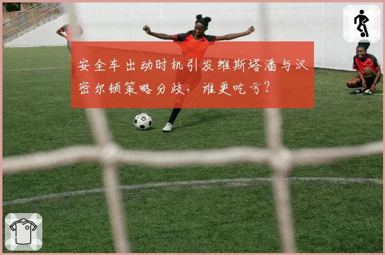 安全车出动时机引发维斯塔潘与汉密尔顿策略分歧，谁更吃亏？