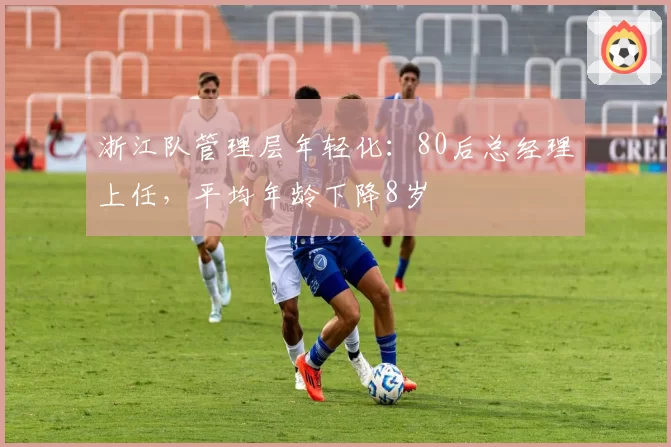 浙江队管理层年轻化:80后总经理上任,平均年龄下降8岁