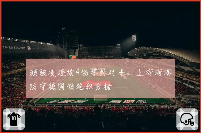 颜骏凌连续4场零封对手，上海海港防守稳固领跑积分榜