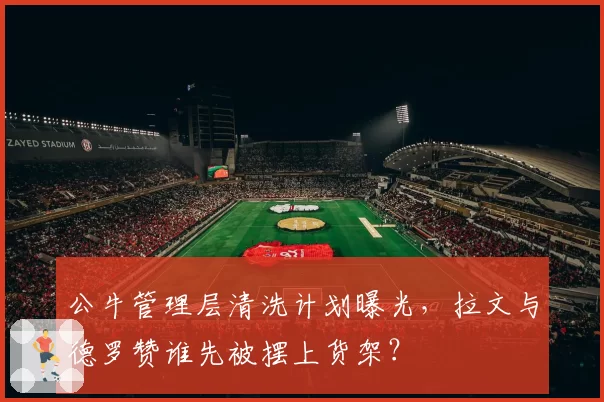 公牛管理层清洗计划曝光,拉文与德罗赞谁先被摆上货架?
