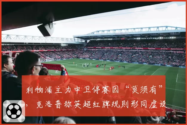 利物浦主力中卫停赛因“莫须有”，克洛普称英超红牌规则形同虚设