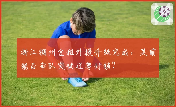 浙江稠州金租外援升级完成，吴前能否率队突破辽粤封锁？