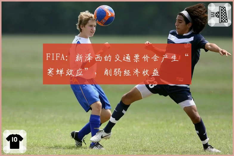 FIFA：新泽西的交通票价会产生“寒蝉效应”，削弱经济收益