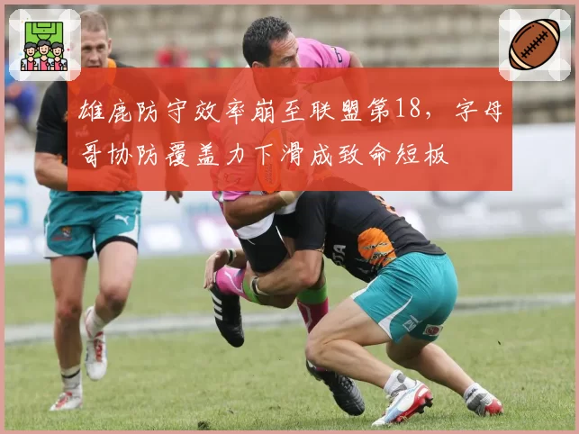 雄鹿防守效率崩至联盟第18,字母哥协防覆盖力下滑成致命短板