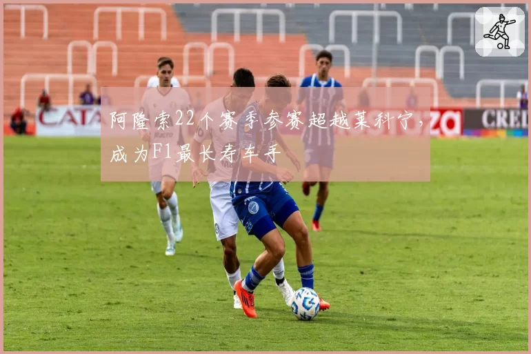 阿隆索22个赛季参赛超越莱科宁，成为F1最长寿车手