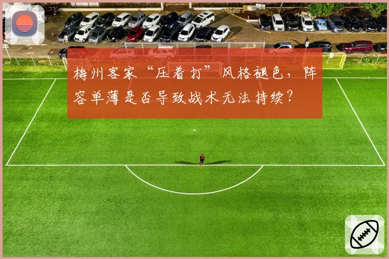 梅州客家“压着打”风格褪色，阵容单薄是否导致战术无法持续？