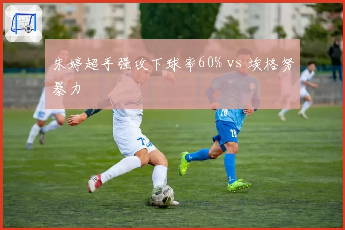 朱婷超手强攻下球率60% vs 埃格努暴力
