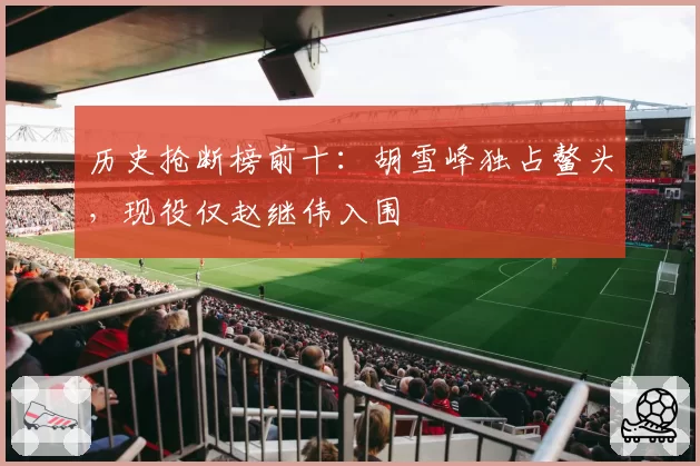 历史抢断榜前十:胡雪峰独占鳌头,现役仅赵继伟入围