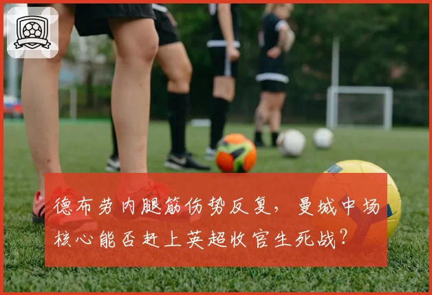德布劳内腿筋伤势反复，曼城中场核心能否赶上英超收官生死战？