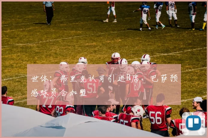 世体:弗里克认可引进B席,巴萨预感球员会加盟