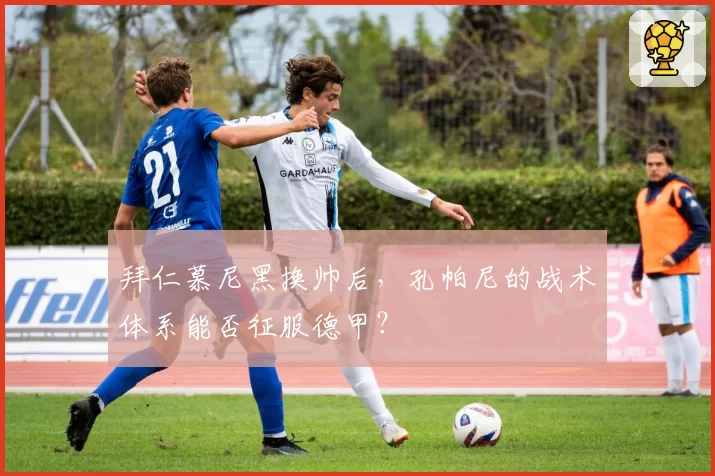 拜仁慕尼黑换帅后，孔帕尼的战术体系能否征服德甲？