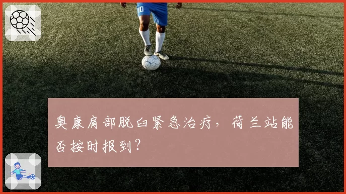 奥康肩部脱臼紧急治疗，荷兰站能否按时报到？