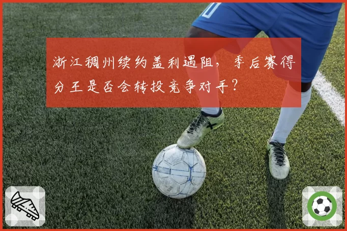 浙江稠州续约盖利遇阻，季后赛得分王是否会转投竞争对手？