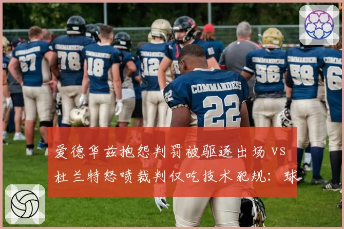 爱德华兹抱怨判罚被驱逐出场 vs 杜兰特怒喷裁判仅吃技术犯规：球星待遇天壤之别