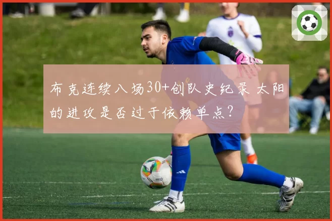 布克连续八场30+创队史纪录 太阳的进攻是否过于依赖单点?