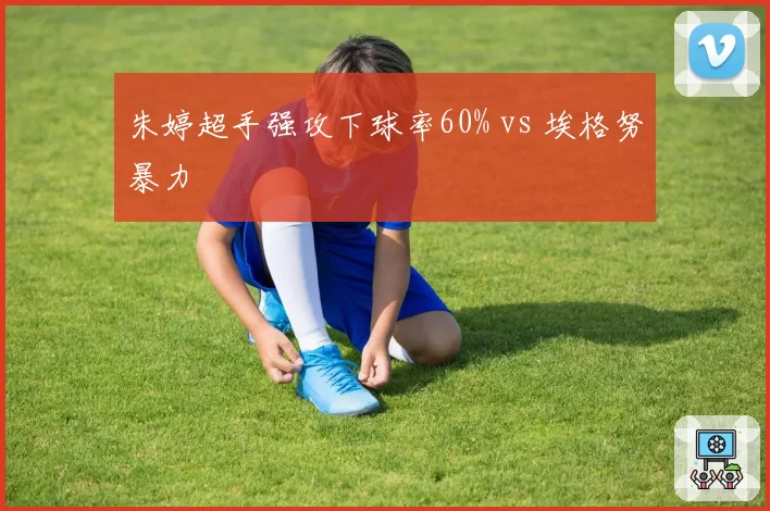 朱婷超手强攻下球率60% vs 埃格努暴力