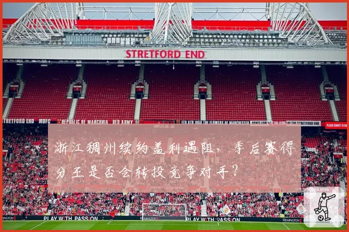 浙江稠州续约盖利遇阻，季后赛得分王是否会转投竞争对手？
